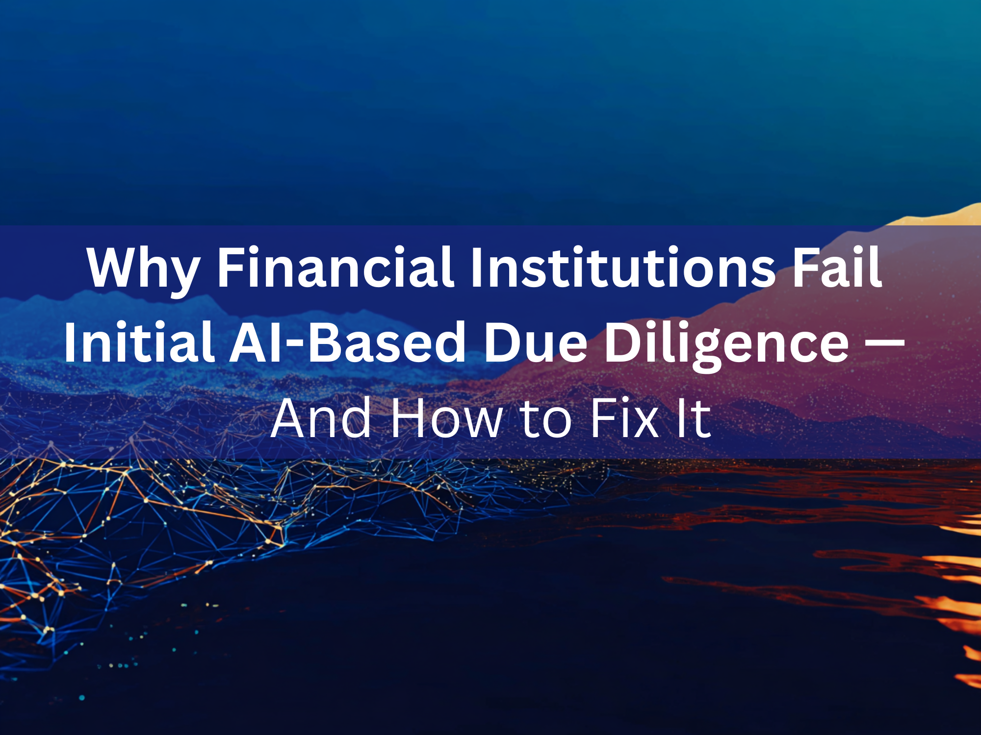Why Financial Institutions Fail Initial AI-Based Due Diligence — And How to Fix It